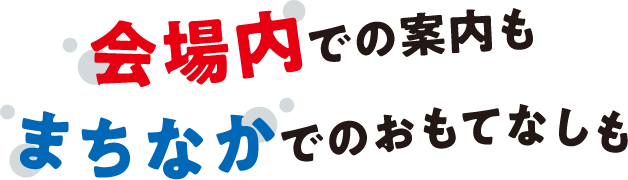 会場内での案内もまちなかでのおもてなしも